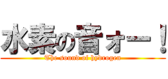 水素の音ォー！ (The sound of hydrogen)