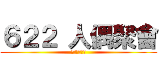 ６２２ 人偶聚會 (你還不報名?)