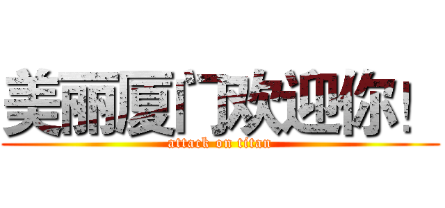 美丽厦门欢迎你！ (attack on titan)