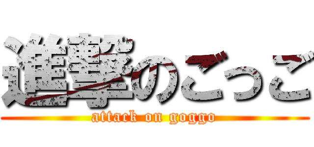 進撃のごっご (attack on goggo)