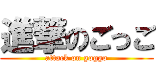 進撃のごっご (attack on goggo)