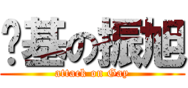 搞基の振旭 (attack on Gay)