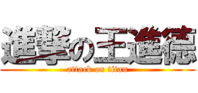 進撃の王進德 (attack on titan)