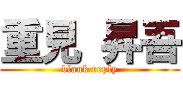 重見 昇吾 (blank reply)