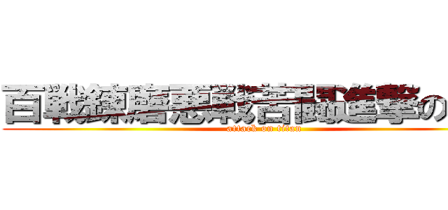 百戦錬磨悪戦苦闘進撃の巨人 (attack on titan)