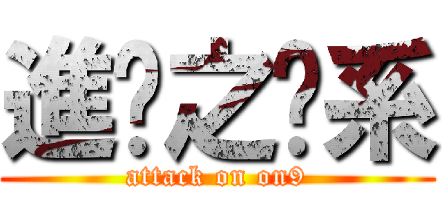進擊之傻系 (attack on on9)