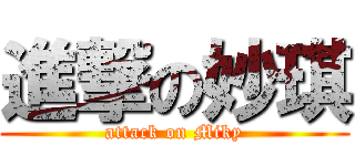 進撃の妙琪 (attack on Miky)