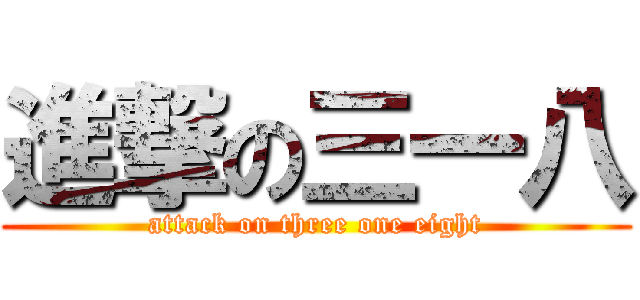 進撃の三一八 (attack on three one eight)