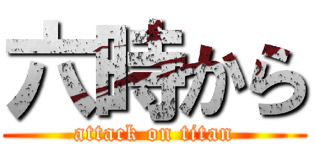 六時から (attack on titan)