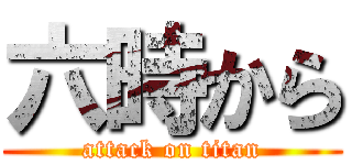 六時から (attack on titan)