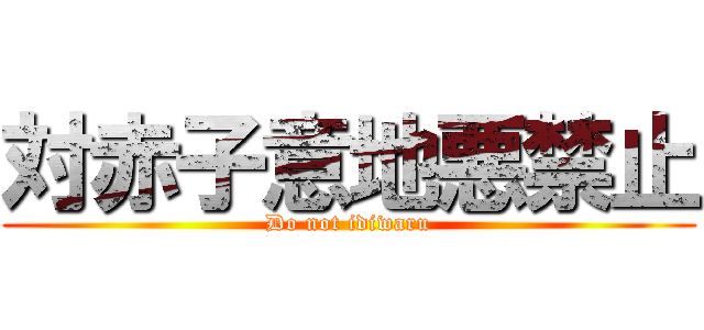 対赤子意地悪禁止 (Do not idiwaru)