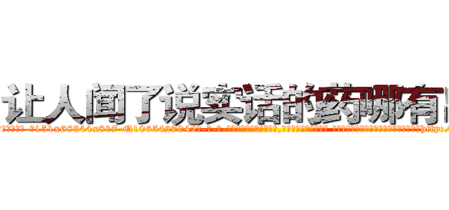 让人闻了说实话的药哪有出售 (让人闻了说实话的药哪有出售【电-话151x68344x817-Q1065427042元-吉-药-业】我们做的是长期生意,靠的是老客户长期支持 让人闻了说实话的药哪有出售在发表了一篇http://sngk.net/uABHLR

参考消息网我们做的是长期生意,靠的是老客户长期支持也许我们早该意识到，就连鲍勃·霍斯金斯（金球奖戏剧类电影男主角 
)