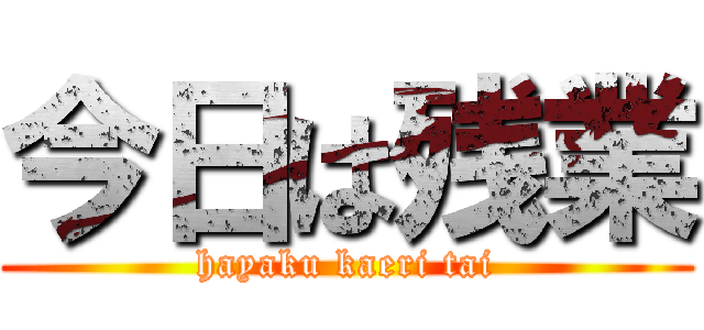 今日は残業 (hayaku kaeri tai)