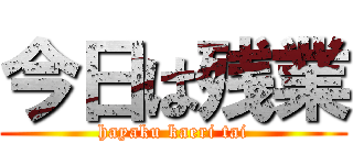 今日は残業 (hayaku kaeri tai)