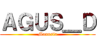 ＡＧＵＳ＿Ｄ (Manusia)