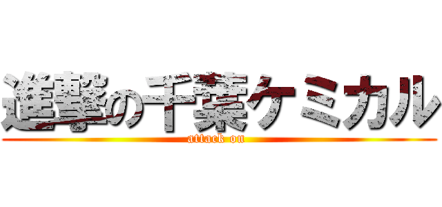 進撃の千葉ケミカル (attack on )