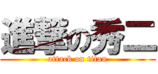 進撃の秀二 (attack on titan)