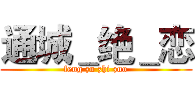 通城＿绝＿恋 (feng zu zhi zuo)