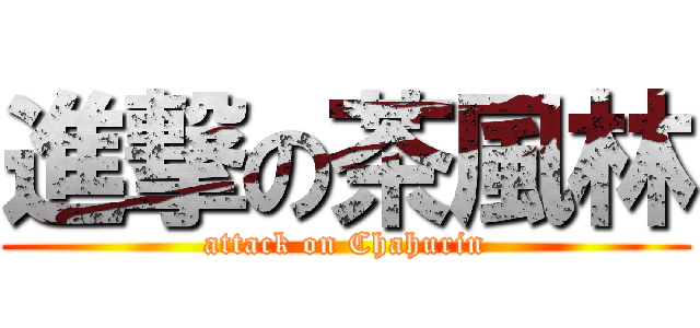 進撃の茶風林 (attack on Chahurin)