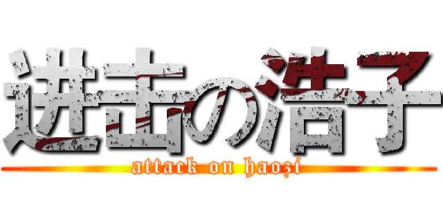 进击の浩子 (attack on haozi)