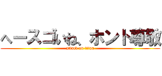 へースゴいね、ホント尊敬 (attack on titan)
