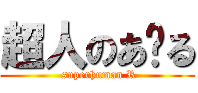 超人のあ〜る ( superhuman R)