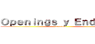 Ｏｐｅｎｉｎｇｓ ｙ Ｅｎｄｉｎｇｓ (de animes)
