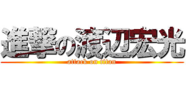 進撃の渡辺宏光 (attack on titan)