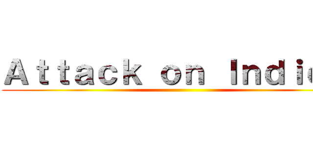 Ａｔｔａｃｋ ｏｎ Ｉｎｄｉｅ ！ ()