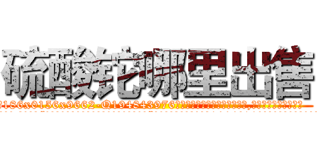 硫酸铊哪里出售 (硫酸铊哪里出售【电.话186x0156x9662-Q194843976林氏药业】我们做的是长期生意,靠的是老客户长期支持
参考消息网2月20日报道 韩媒称，“剩女多、离婚率高的城市，房价一定会上涨。”这是中国经济学家金岩石2016年12月参加在上海举行的房地产相关论坛时说的话。
)