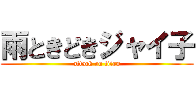 雨ときどきジャイ子 (attack on titan)