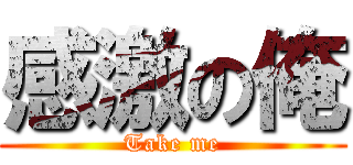 感激の俺 (Take me)