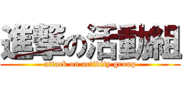 進撃の活動組 (attack on activity group)