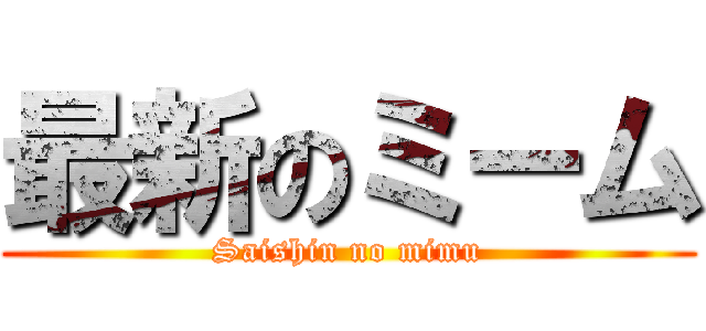 最新のミーム (Saishin no mimu)