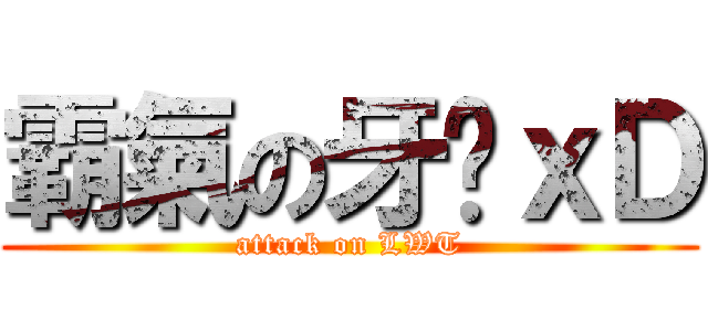 霸氣の牙彤ｘＤ (attack on LWT)