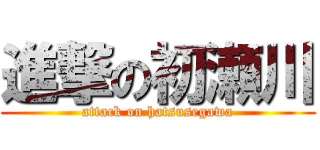 進撃の初瀬川 (attack on hatsusegawa)