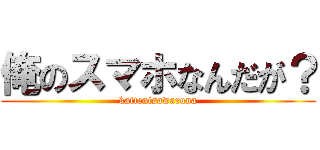 俺のスマホなんだが？ (kattenisawaruna)