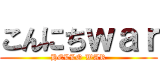 こんにちｗａｒ (HELLO WAR)