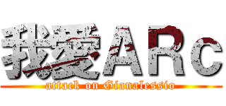 我愛ＡＲｃ (attack on Gianalessio)