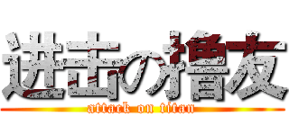 进击の撸友 (attack on titan)