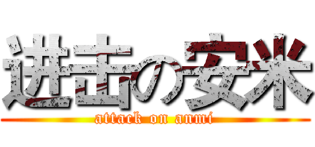 进击の安米 (attack on anmi)