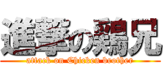 進撃の鶏兄 (attack on Chicken brother)