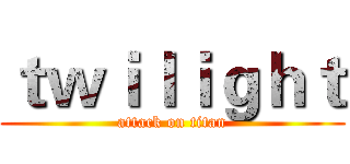 ｔｗｉｌｉｇｈｔ (attack on titan)