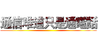 通信难道只是通電話 ()