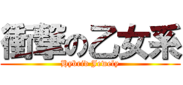 衝撃の乙女系 (Hybrid Jewely)