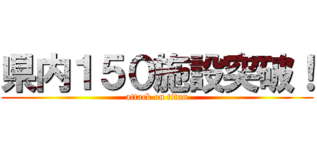 県内１５０施設突破！ (attack on titan)