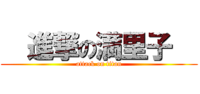   進撃の満里子   (attack on titan)