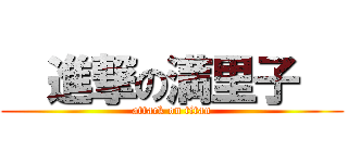   進撃の満里子   (attack on titan)