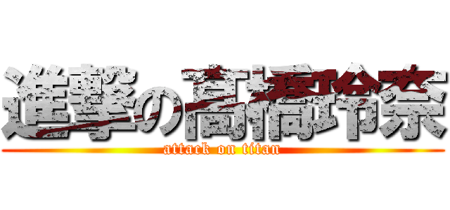 進撃の髙橋玲奈 (attack on titan)