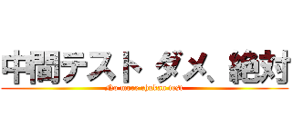 中間テスト ダメ、絶対 (No more chukan test)